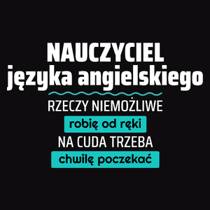 Nauczyciel Języka Angielskiego - Rzeczy Niemożliwe Robię Od Ręki - Na Cuda Trzeba Chwilę Poczekać - Męska Koszulka Czarna