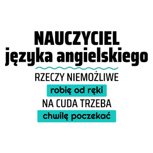 Nauczyciel Języka Angielskiego - Rzeczy Niemożliwe Robię Od Ręki - Na Cuda Trzeba Chwilę Poczekać - Kubek Biały