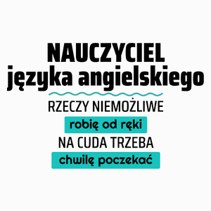 Nauczyciel Języka Angielskiego - Rzeczy Niemożliwe Robię Od Ręki - Na Cuda Trzeba Chwilę Poczekać - Poduszka Biała