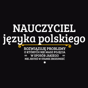 Nauczyciel Języka Polskiego - Rozwiązuje Problemy O Których Nie Masz Pojęcia - Męska Koszulka Czarna