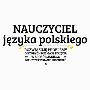 Nauczyciel Języka Polskiego - Rozwiązuje Problemy O Których Nie Masz Pojęcia - Poduszka Biała