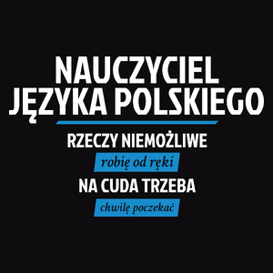 Nauczyciel Języka Polskiego - Rzeczy Niemożliwe Robię Od Ręki - Na Cuda Trzeba Chwilę Poczekać - Męska Koszulka Czarna