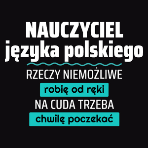 Nauczyciel Języka Polskiego - Rzeczy Niemożliwe Robię Od Ręki - Na Cuda Trzeba Chwilę Poczekać - Męska Koszulka Czarna