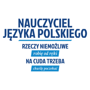 Nauczyciel Języka Polskiego - Rzeczy Niemożliwe Robię Od Ręki - Na Cuda Trzeba Chwilę Poczekać - Kubek Biały