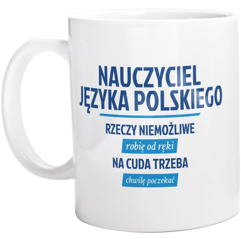 Nauczyciel Języka Polskiego - Rzeczy Niemożliwe Robię Od Ręki - Na Cuda Trzeba Chwilę Poczekać - Kubek Biały