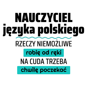 Nauczyciel Języka Polskiego - Rzeczy Niemożliwe Robię Od Ręki - Na Cuda Trzeba Chwilę Poczekać - Kubek Biały