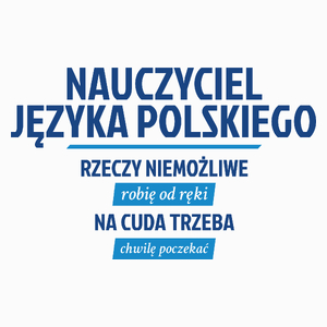 Nauczyciel Języka Polskiego - Rzeczy Niemożliwe Robię Od Ręki - Na Cuda Trzeba Chwilę Poczekać - Poduszka Biała