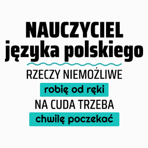 Nauczyciel Języka Polskiego - Rzeczy Niemożliwe Robię Od Ręki - Na Cuda Trzeba Chwilę Poczekać - Poduszka Biała