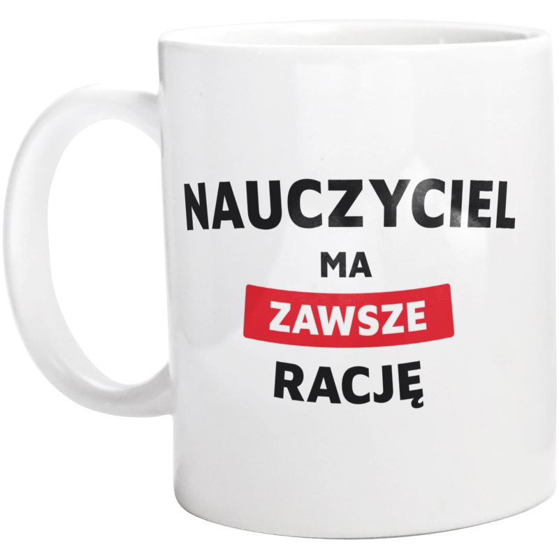 Nauczyciel Ma Zawsze Rację - Kubek Biały