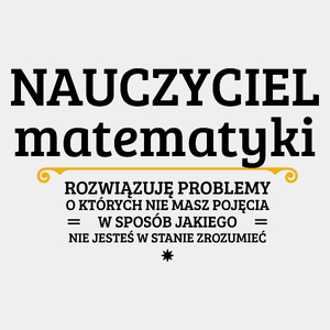 Nauczyciel Matematyki - Rozwiązuje Problemy O Których Nie Masz Pojęcia - Męska Koszulka Biała