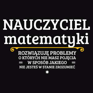 Nauczyciel Matematyki - Rozwiązuje Problemy O Których Nie Masz Pojęcia - Męska Koszulka Czarna