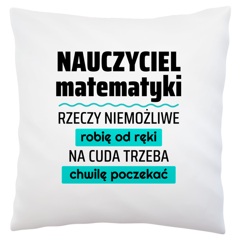 Nauczyciel Matematyki - Rzeczy Niemożliwe Robię Od Ręki - Na Cuda Trzeba Chwilę Poczekać - Poduszka Biała