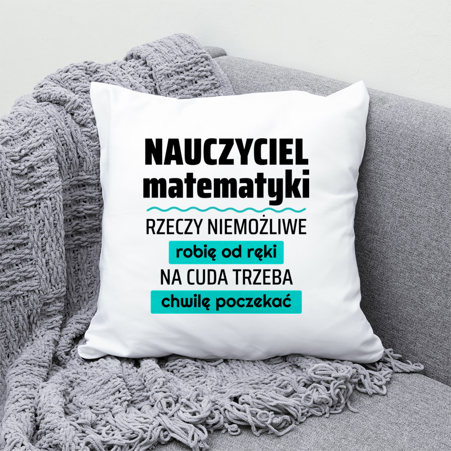 Nauczyciel Matematyki - Rzeczy Niemożliwe Robię Od Ręki - Na Cuda Trzeba Chwilę Poczekać - Poduszka Biała