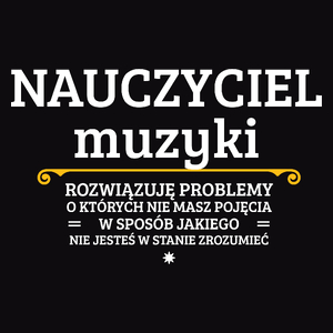 Nauczyciel Muzyki - Rozwiązuje Problemy O Których Nie Masz Pojęcia - Męska Koszulka Czarna