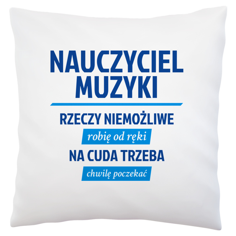 Nauczyciel Muzyki - Rzeczy Niemożliwe Robię Od Ręki - Na Cuda Trzeba Chwilę Poczekać - Poduszka Biała