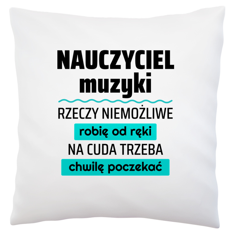 Nauczyciel Muzyki - Rzeczy Niemożliwe Robię Od Ręki - Na Cuda Trzeba Chwilę Poczekać - Poduszka Biała