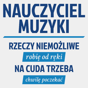 Nauczyciel Muzyki - Rzeczy Niemożliwe Robię Od Ręki - Na Cuda Trzeba Chwilę Poczekać - Męska Koszulka Biała