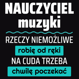 Nauczyciel Muzyki - Rzeczy Niemożliwe Robię Od Ręki - Na Cuda Trzeba Chwilę Poczekać - Męska Koszulka Czarna