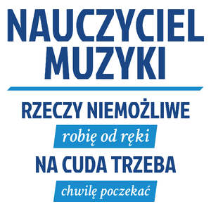 Nauczyciel Muzyki - Rzeczy Niemożliwe Robię Od Ręki - Na Cuda Trzeba Chwilę Poczekać - Kubek Biały