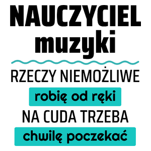 Nauczyciel Muzyki - Rzeczy Niemożliwe Robię Od Ręki - Na Cuda Trzeba Chwilę Poczekać - Kubek Biały