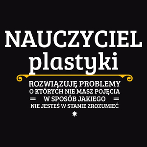 Nauczyciel Plastyki - Rozwiązuje Problemy O Których Nie Masz Pojęcia - Męska Koszulka Czarna