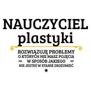 Nauczyciel Plastyki - Rozwiązuje Problemy O Których Nie Masz Pojęcia - Kubek Biały