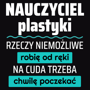 Nauczyciel Plastyki - Rzeczy Niemożliwe Robię Od Ręki - Na Cuda Trzeba Chwilę Poczekać - Męska Koszulka Czarna