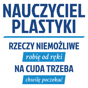 Nauczyciel Plastyki - Rzeczy Niemożliwe Robię Od Ręki - Na Cuda Trzeba Chwilę Poczekać - Kubek Biały