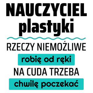 Nauczyciel Plastyki - Rzeczy Niemożliwe Robię Od Ręki - Na Cuda Trzeba Chwilę Poczekać - Kubek Biały