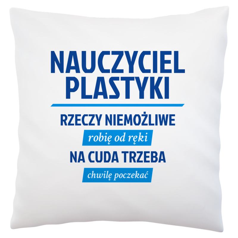 Nauczyciel Plastyki - Rzeczy Niemożliwe Robię Od Ręki - Na Cuda Trzeba Chwilę Poczekać - Poduszka Biała