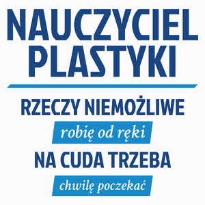 Nauczyciel Plastyki - Rzeczy Niemożliwe Robię Od Ręki - Na Cuda Trzeba Chwilę Poczekać - Poduszka Biała