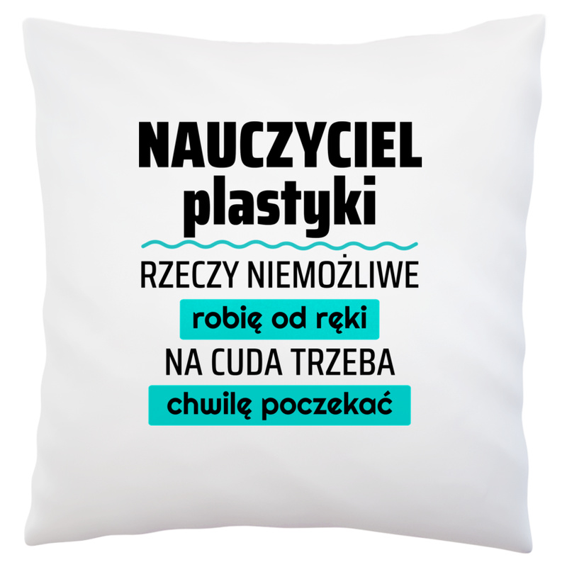 Nauczyciel Plastyki - Rzeczy Niemożliwe Robię Od Ręki - Na Cuda Trzeba Chwilę Poczekać - Poduszka Biała