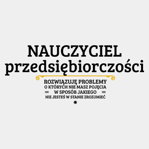 Nauczyciel Przedsiębiorczości - Rozwiązuje Problemy O Których Nie Masz Pojęcia - Męska Koszulka Biała