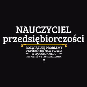 Nauczyciel Przedsiębiorczości - Rozwiązuje Problemy O Których Nie Masz Pojęcia - Męska Koszulka Czarna