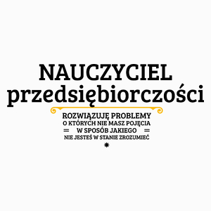 Nauczyciel Przedsiębiorczości - Rozwiązuje Problemy O Których Nie Masz Pojęcia - Poduszka Biała