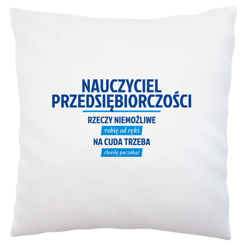 Nauczyciel Przedsiębiorczości - Rzeczy Niemożliwe Robię Od Ręki - Na Cuda Trzeba Chwilę Poczekać - Poduszka Biała