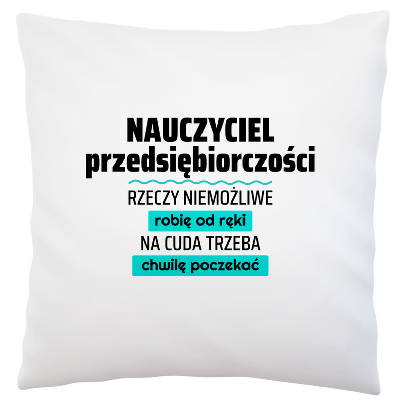 Nauczyciel Przedsiębiorczości - Rzeczy Niemożliwe Robię Od Ręki - Na Cuda Trzeba Chwilę Poczekać - Poduszka Biała