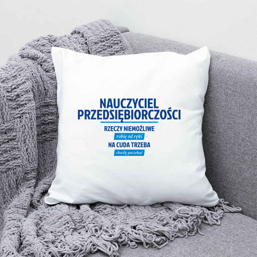 Nauczyciel Przedsiębiorczości - Rzeczy Niemożliwe Robię Od Ręki - Na Cuda Trzeba Chwilę Poczekać - Poduszka Biała