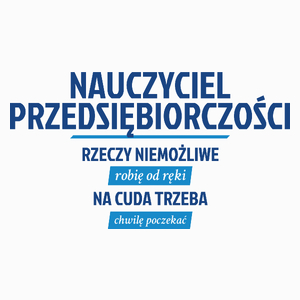 Nauczyciel Przedsiębiorczości - Rzeczy Niemożliwe Robię Od Ręki - Na Cuda Trzeba Chwilę Poczekać - Poduszka Biała