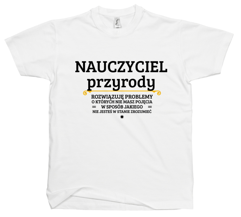 Nauczyciel Przyrody - Rozwiązuje Problemy O Których Nie Masz Pojęcia - Męska Koszulka Biała