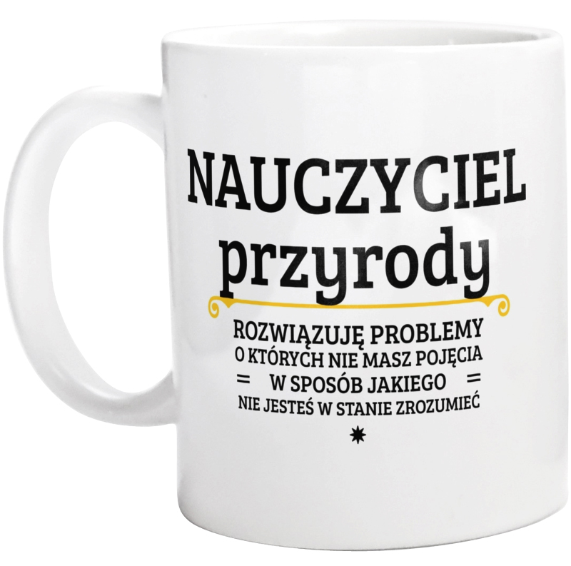 Nauczyciel Przyrody - Rozwiązuje Problemy O Których Nie Masz Pojęcia - Kubek Biały