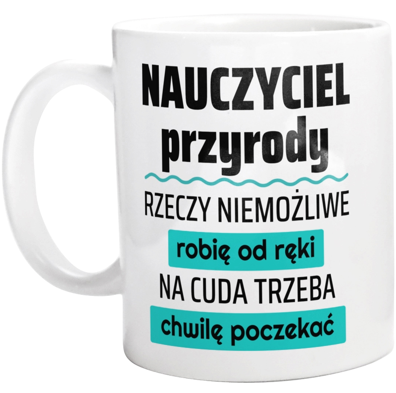 Nauczyciel Przyrody - Rzeczy Niemożliwe Robię Od Ręki - Na Cuda Trzeba Chwilę Poczekać - Kubek Biały