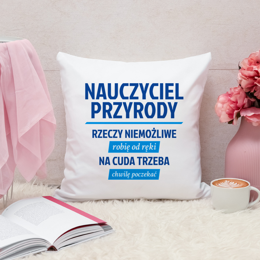 Nauczyciel Przyrody - Rzeczy Niemożliwe Robię Od Ręki - Na Cuda Trzeba Chwilę Poczekać - Poduszka Biała