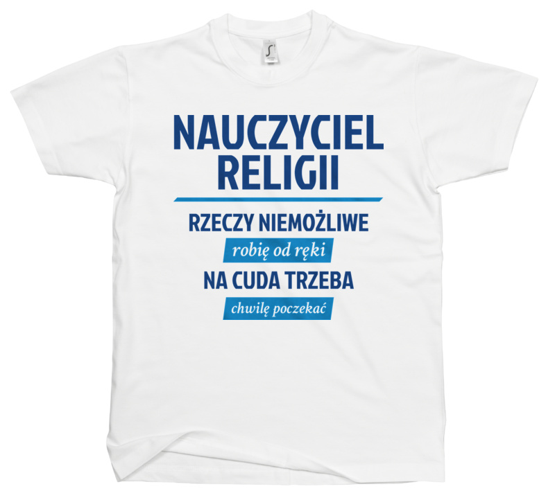 Nauczyciel Religii - Rzeczy Niemożliwe Robię Od Ręki - Na Cuda Trzeba Chwilę Poczekać - Męska Koszulka Biała