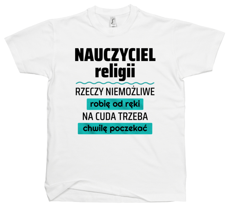 Nauczyciel Religii - Rzeczy Niemożliwe Robię Od Ręki - Na Cuda Trzeba Chwilę Poczekać - Męska Koszulka Biała