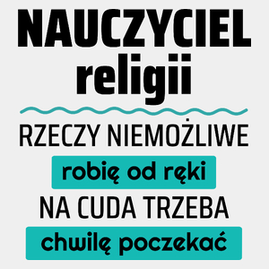 Nauczyciel Religii - Rzeczy Niemożliwe Robię Od Ręki - Na Cuda Trzeba Chwilę Poczekać - Męska Koszulka Biała