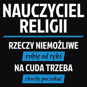 Nauczyciel Religii - Rzeczy Niemożliwe Robię Od Ręki - Na Cuda Trzeba Chwilę Poczekać - Męska Koszulka Czarna