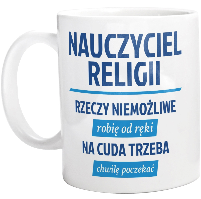 Nauczyciel Religii - Rzeczy Niemożliwe Robię Od Ręki - Na Cuda Trzeba Chwilę Poczekać - Kubek Biały