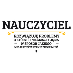 Nauczyciel - Rozwiązuje Problemy O Których Nie Masz Pojęcia - Kubek Biały