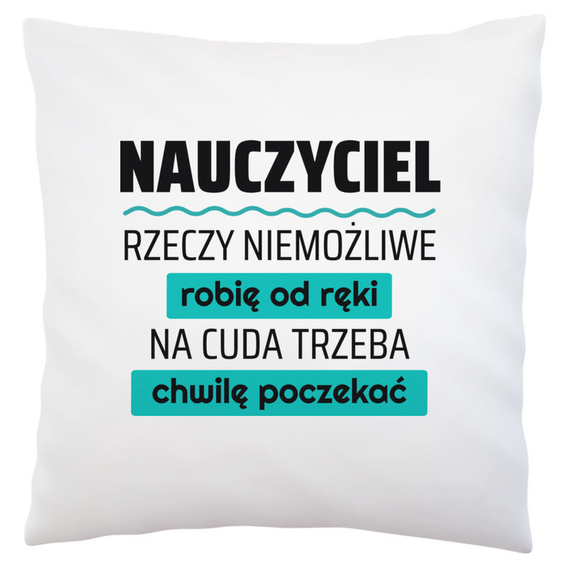 Nauczyciel - Rzeczy Niemożliwe Robię Od Ręki - Na Cuda Trzeba Chwilę Poczekać - Poduszka Biała